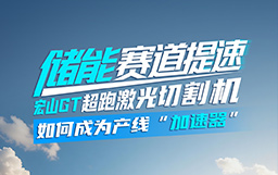 儲(chǔ)能賽道提速，宏山GT超跑激光切割機(jī)如何成為產(chǎn)線“加速器”？